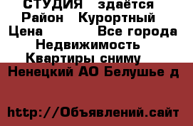 СТУДИЯ - здаётся › Район ­ Курортный › Цена ­ 1 500 - Все города Недвижимость » Квартиры сниму   . Ненецкий АО,Белушье д.